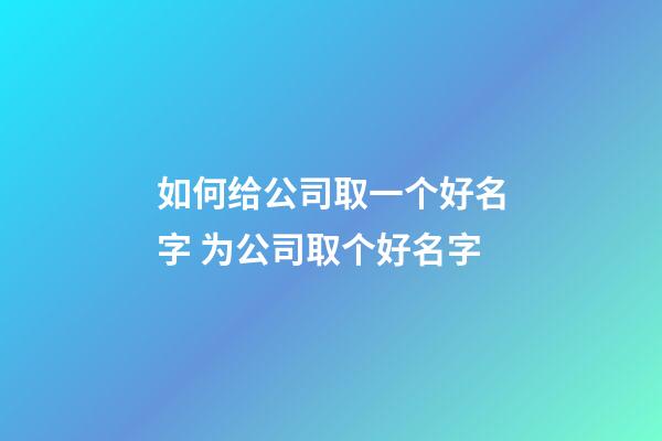 如何给公司取一个好名字 为公司取个好名字